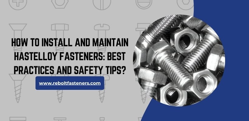 How to Install and Maintain Hastelloy Fasteners: Best Practices and Safety Tips