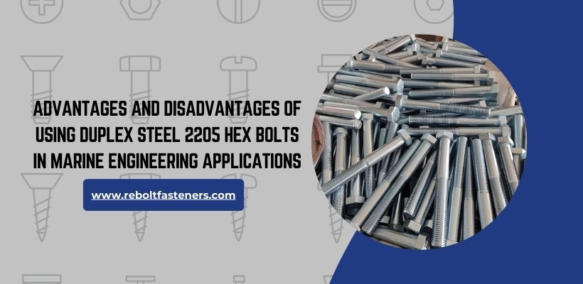 Advantages And Disadvantages Of Using Duplex Steel 2205 Hex Bolts In Marine Engineering Applications